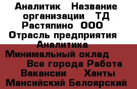 Аналитик › Название организации ­ ТД Растяпино, ООО › Отрасль предприятия ­ Аналитика › Минимальный оклад ­ 18 000 - Все города Работа » Вакансии   . Ханты-Мансийский,Белоярский г.